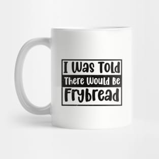 I Was Told There Would Be Frybread, Gift For Everyone Who Loves Frybread frybread lovers Mug